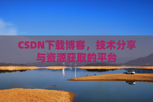 CSDN下载博客，技术分享与资源获取的平台
